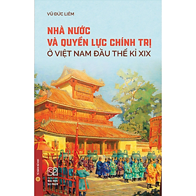 (Bìa Mềm) NHÀ NƯỚC VÀ QUYỀN LỰC CHÍNH TRỊ Ở VIỆT NAM ĐẦU THẾ KỈ XIX - Vũ Đức Liêm - NXB Đại học Sư phạm