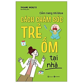 Cẩm Nang Nhi Khoa - Cách Chăm Sóc Trẻ Ốm Tại Nhà