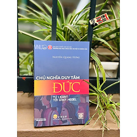 CHỦ NGHĨA DUY TÂM ĐỨC (từ I. Kant tới G.W.F. Hegel) – Nguyễn Quang Hưng – NXB Đại học Quốc gia Hà Nội