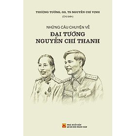 Những Câu Chuyện Về Đại Tướng Nguyễn Chí Thanh