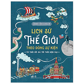 Lịch Sử Thế Giới Theo Dòng Sự Kiện - Từ Thời Đồ Đá Tới Thời Hiện Đại - Bìa Cứng