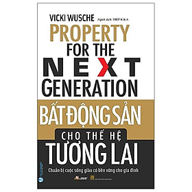 [Download Sách] Bất Động Sản Cho Thế Hệ Tương Lai - Chuẩn Bị Cuộc Sống Giàu Có Bền Vững Cho Gia Đình