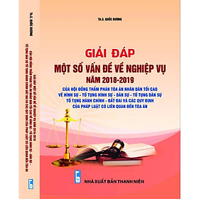 Giải Đáp Một Số Vấn Đề Về Nghiệp Vụ Năm 2018- 2019 – Của Hội Đồng Thẩm Phán Tòa Án Nhân Dân Tối Cao Về Hình Sự - Tố Tụng Hình Sự - Dân Sự - Tố Tụng Dân Sự - Tố Tụng Hành Chính - Đất Đai Và Các Quy Định Của Pháp Luật Có Liên Quan Đến Tòa Án