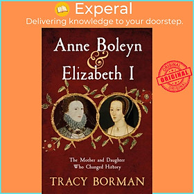 Sách - Anne Boleyn & Elizabeth I - The Mother and Daughter Who Changed History by Tracy Borman (UK edition, hardcover)