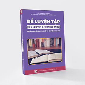 Đề Luyện Tập Môn Ngữ Văn Và Khoa Học Xã Hội Thi Đánh Giá Năng Lực Vào 10 Chuyên Ngoại Ngữ