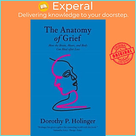Sách - The Anatomy of Grief - How the Brain, Heart, and Body Can H by Dorothy P., Ph.D. Holinger (UK edition, paperback)