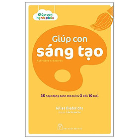 Giúp Con Hạnh Phúc - Giúp Con Sáng Tạo - 35 Hoạt Động Dành Cho Trẻ Từ 3 Đến 10 Tuổi