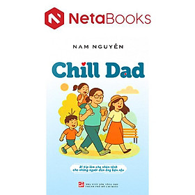 Chill Dad - Bí Kíp Làm Cha Nhàn Tênh Cho Những Người Đàn Ông Bận Rộn