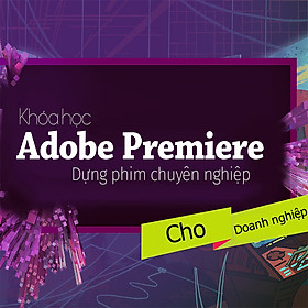 Khóa Học Adobe Premiere Cơ Bản - Dựng Phim Cho Doanh Nghiệp