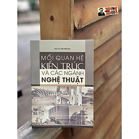 MỐI QUAN HỆ KIẾN TRÚC VÀ CÁC NGÀNH NGHỆ THUẬT – Tôn Thất Đại – NXB Xây dựng (Bìa mềm)