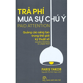 TRẢ PHÍ MUA SỰ CHÚ Ý: QUẢNG CÁO SÁNG TẠO TRONG THẾ GIỚI KỸ THUẬT SỐ - Faris Yakob - Nguyễn Thị Kim Ngọc - (bìa mềm)