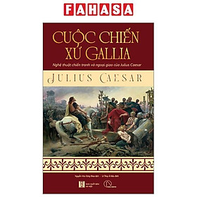 Cuộc Chiến Xứ Gallia - Nghệ Thuật Chiến Tranh Và Ngoại Giao Của Julius Ceasar