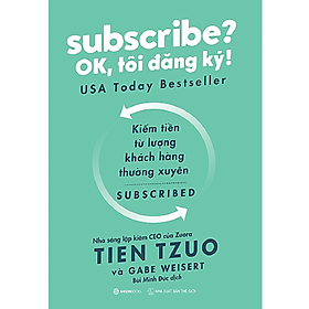 Subscribe? OK, tôi đăng ký! (Why the Subscription Model Will Be Your Company's Future - and What to Do About It) - Tác giả: Gabe Weisert, Tien Tzuo