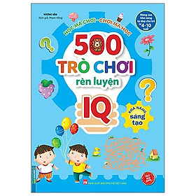 500 Trò Chơi Rèn Luyện IQ (4-10 Tuổi) - Khả Năng Sáng Tạo