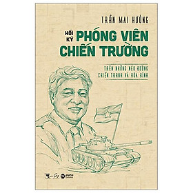 Hồi Ký Phóng Viên Hồi Ký Chiến Trường - Trên Những Nẻo Đường Chiến Tranh Và Hòa Bình - Alpha Books