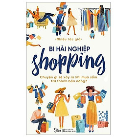 Sách: BI HÀI NGHIỆP shopping - Chuyện Gì Sẽ Xảy Ra Khi Mua Sắm Trở Thành Bản Năng? - Bản Quyền