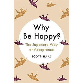 Sách - Why Be Happy? : The Japanese Way of Acceptance by Scott Haas (US edition, paperback)