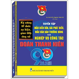 KỸ NĂNG TỔ CHỨC SỰ KIỆN, GIAO TIẾP, ỨNG XỬ – TUYỂN TẬP MẪU DIỄN VĂN, BÀI PHÁT BIỂU, MẪU VĂN BẢN THƯỜNG DÙNG VÀ NGHIỆP VỤ CÔNG TÁC ĐOÀN THANH NIÊN