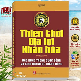 THIÊN THỜI, ĐỊA LỢI, NHÂN HÒA: ỨNG DỤNG TRONG CUỘC SỐNG VÀ KINH DOANH ĐỂ THÀNH CÔNG