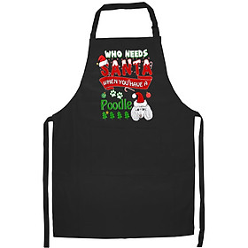 Tạp Dề Làm Bếp In Hình Christmas Who Needs Santa When You Have A Poodle