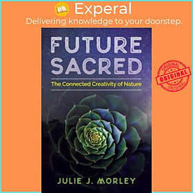 Sách - Future Sacred : The Connected Creativity of Natur by Julie J. Morley Glenn Aparicio Parry (US edition, paperback)