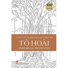 Sách Tuyển Tập Văn Học Viết Cho Thiếu Nhi - Tô Hoài - Tập 4: Chuyện Ngày Xưa - Một Trăm Cổ Tích