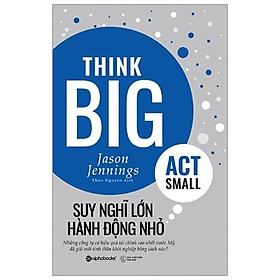 Suy nghĩ lớn hành động nhỏ - Alpha Books