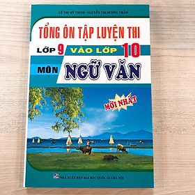 Tổng Ôn Tập Luyện Thi Lớp 9 Vào Lớp 10 Môn Ngữ Văn