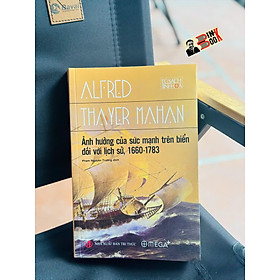 ẢNH HƯỞNG CỦA SỨC MẠNH TRÊN BIỂN ĐỐI VỚI LỊCH SỬ, 1660 - 1783 - Alfred Thayer Mahan - Phạm Nguyên Trường dịch - Omega Plus - Alfred Mill