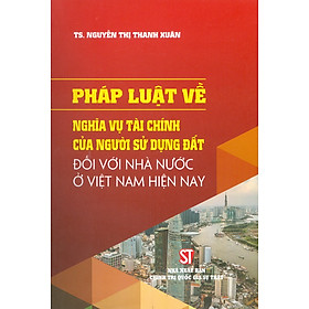 Hình ảnh PHÁP LUẬT VỀ NGHĨA VỤ TÀI CHÍNH CỦA NGƯỜI SỬ DỤNG ĐẤT ĐỐI VỚI NHÀ NƯỚC VIỆT NAM HIỆN NAY - Nguyễn Thị Thanh Xuân -Nxb Chính trị Quốc gia sự thật – bìa mềm