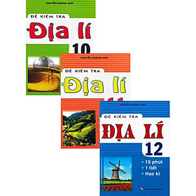 Combo Đề Kiểm Tra Địa Lí - 15 Phút - 1 Tiết - Học Kì Lớp 10 + 11 +12 