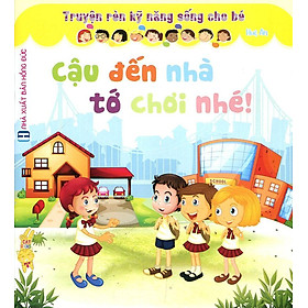 Truyện Rèn Kỹ Năng Sống Cho Bé - Cậu Đến Nhà Tớ Chơi Nhé!