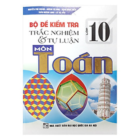 Download sách Bộ Đề Kiểm Tra Trắc Nghiệm Và Tự Luận Môn Toán Lớp 10