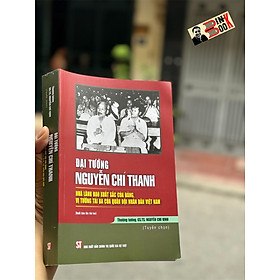 ĐẠI TƯỚNG NGUYỄN CHÍ THANH - Nhà lãnh đạo xuất sắc của Đảng, vị tướng tài ba của quân đội nhân dân Việt Nam - Nguyễn Chí Vịnh - NXB Chính trị quốc gia sự thật