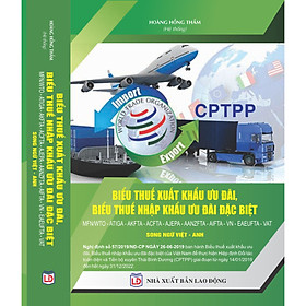 Biểu thuế xuất khẩu ưu đãi, Biểu thuế nhập khẩu ưu đãi đặc biệt EXPORT – IMPORT TAX MFN/WTO – ATIGA – VCFTA – ACFTA – AKFTA –AJCFTA – VJEPA – AANZFTA – AIFTA - VAT SONG NGỮ VIỆT - ANH