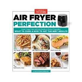 Air Fryer Perfection : From Crispy Fries and Juicy Steaks to Perfect Vegetables, What to Cook and How to Get the Best Results