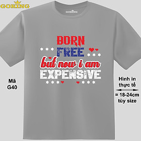 Born free but now i am expensive, mã G40. Áo thun nam nữ siêu đẹp, áo phông in chữ siêu đẹp