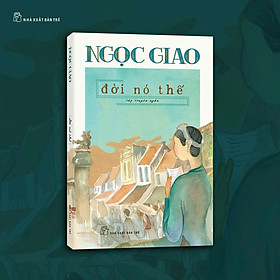 ĐỜI NÓ THẾ (tập truyện ngắn) - Ngọc Giao - NXB Trẻ