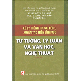 [Download Sách] Xử Lý Thông Tin Sai Lệch, Xuyên Tạc Trên Lĩnh Vực Tư Tưởng, Lý Luận Và Văn Học, Nghệ Thuật