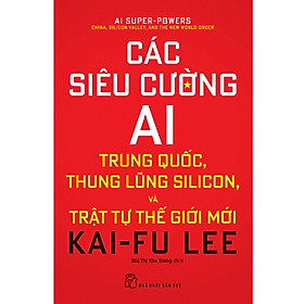 Hình ảnh Các Siêu Cường AI - Trung Quốc, Thung Lũng Silicon Và Trật Tự Thế Giới Mới (Kai Fu Lee)