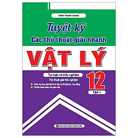Tuyệt Kỹ Các Thủ Thuật Giải Nhanh Vật Lý 12 (Tập 1)
