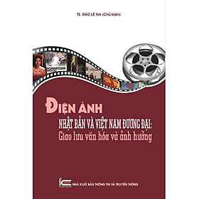 Điện Ảnh Nhật Bản Và Việt Nam Đương Đại - Giao Lưu Văn Hóa Và Ảnh Hưởng - TS. Đào Lê Na - (bìa mềm)