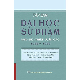 TẬP SAN ĐẠI HỌC SƯ PHẠM: Văn - Sử - Triết luận cảo 1955 – 1956 - Đào Duy Anh - Trần Văn Giàu - Phan Khôi - Đặng Thai Mai - Hoàng Xuân Nhị - Trần Đức Thảo – NXB ĐHSP - 
