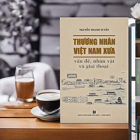 THƯƠNG NHÂN VIỆT NAM XƯA – VẤN ĐỀ, NHÂN VẬT VÀ GIAI THOẠI