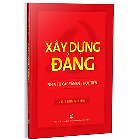 Xây Dựng Đảng – Nhìn Từ Các Vấn Đề Thực Tiễn