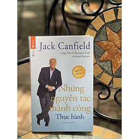 NHỮNG NGUYÊN TẮC THÀNH CÔNG – THỰC HÀNH - Jack Canfield, Dr.Brandon Hall, Janet Switzer – Khánh Trang dịch - Thái Hà – NXB Công Thương