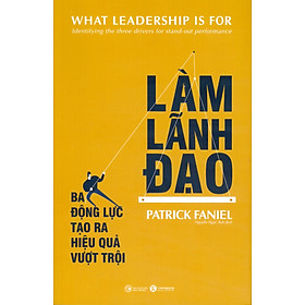 Làm Lãnh Đạo - Ba Động Lực Tạo Ra Hiệu Quả Vượt Trội - Patrick Faniel; Nguyễn Ngọc Anh dịch - Ngọc Nguyễn