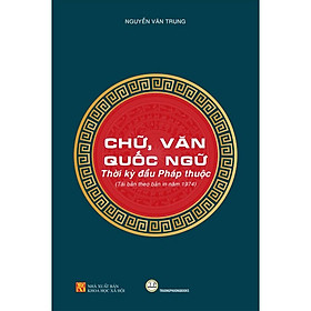 Chữ, Văn Quốc Ngữ – Thời Kỳ Đầu Pháp Thuộc – Nguyễn Văn Trung – Tái Bản Theo Bản In Năm 1974 – (bìa mềm)