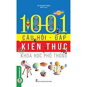 1001 Câu Hỏi – Đáp Kiến Thức Khoa Học Phổ Thông (Bản in năm 2021)