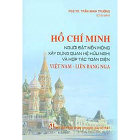 Hình ảnh Hồ Chí Minh - Người đặt nền móng xây dựng quan hệ hữu nghị và hợp tác toàn diện Việt Nam - Liên bang Nga (bản in 2020)